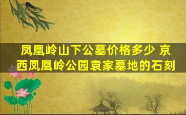 凤凰岭山下公墓价格多少 京西凤凰岭公园袁家墓地的石刻